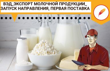 ВЭД_Экспорт молочной продукции_ запуск направления, первая поставка